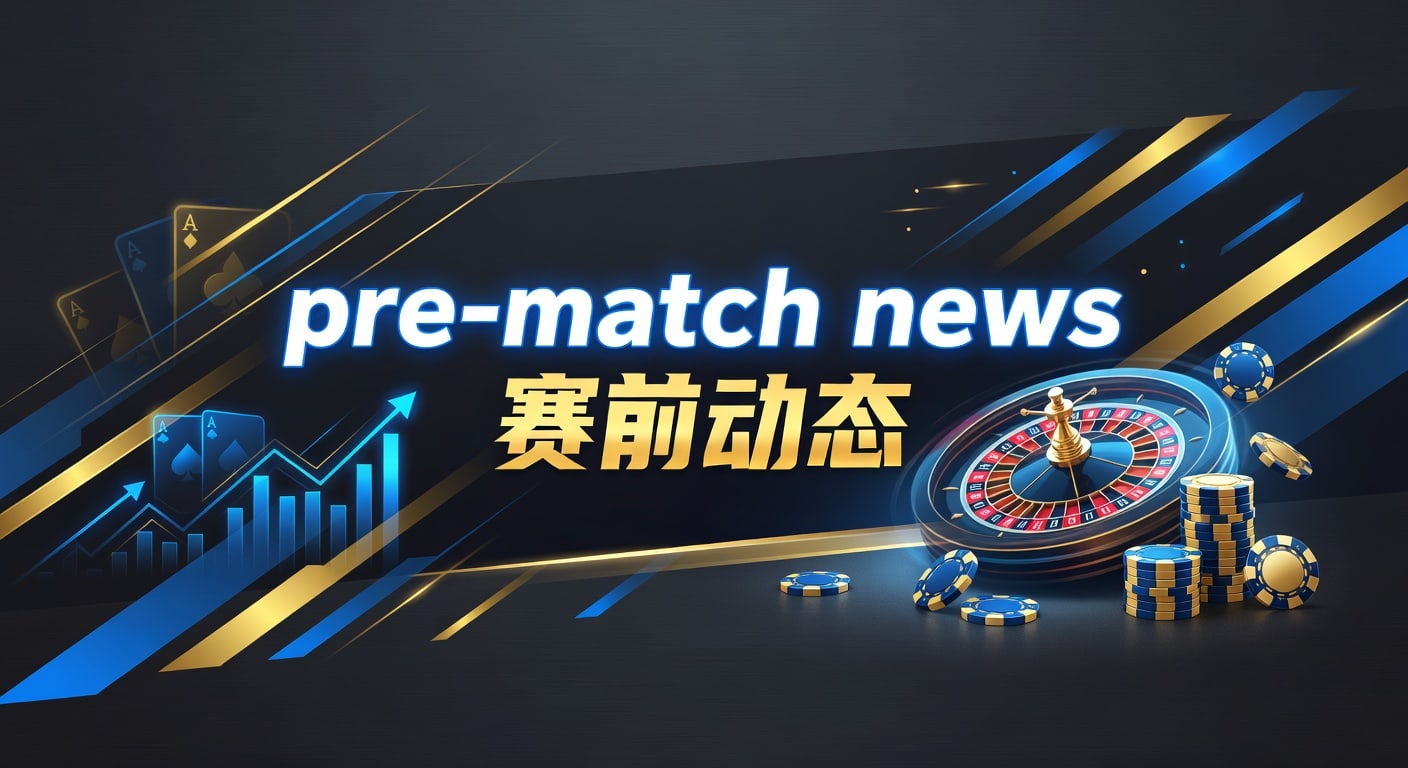 pre-match news赛前动态 2026最新分析
